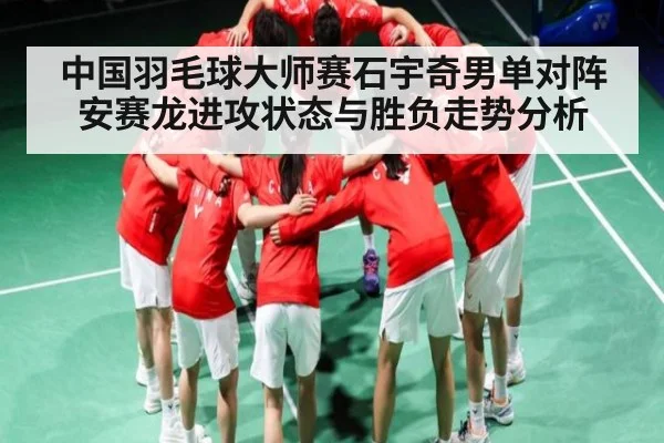 中国羽毛球大师赛石宇奇男单对阵安赛龙进攻状态与胜负走势分析