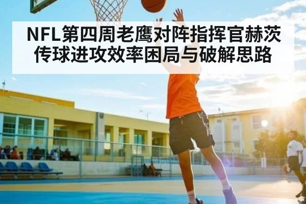 NFL第四周老鹰对阵指挥官赫茨传球进攻效率困局与破解思路