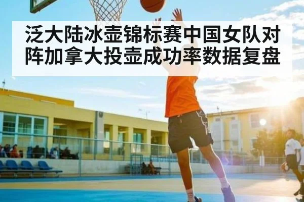 泛大陆冰壶锦标赛中国女队对阵加拿大投壶成功率数据复盘