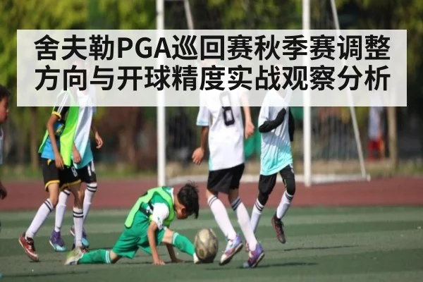 舍夫勒PGA巡回赛秋季赛调整方向与开球精度实战观察分析